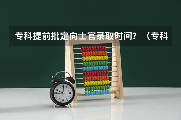 专科提前批定向士官录取时间？（专科提前批录取时间）
