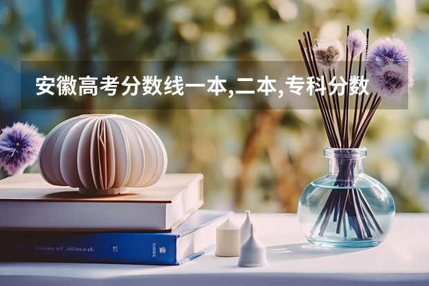 安徽高考分数线一本,二本,专科分数线（安徽高考各批次录取时间）