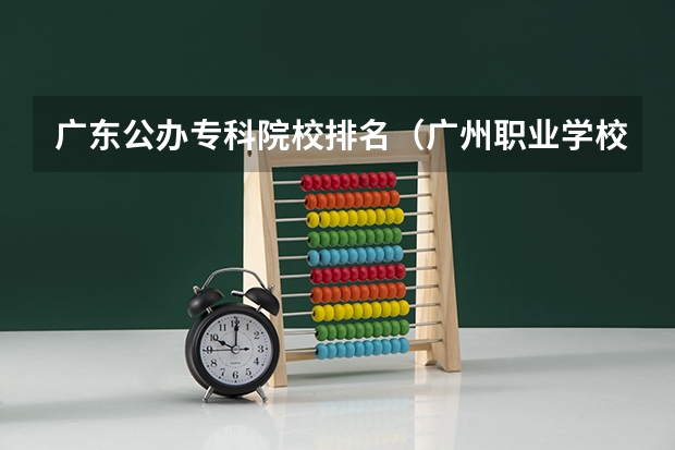 广东公办专科院校排名（广州职业学校排名前十）