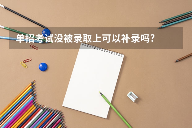 单招考试没被录取上可以补录吗?