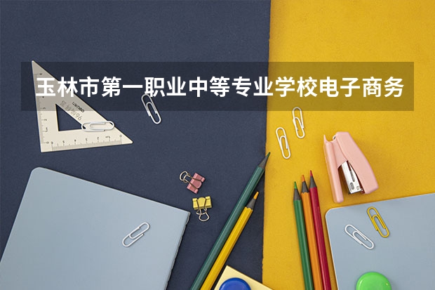 玉林市第一职业中等专业学校电子商务培养目标定位（证书介绍）