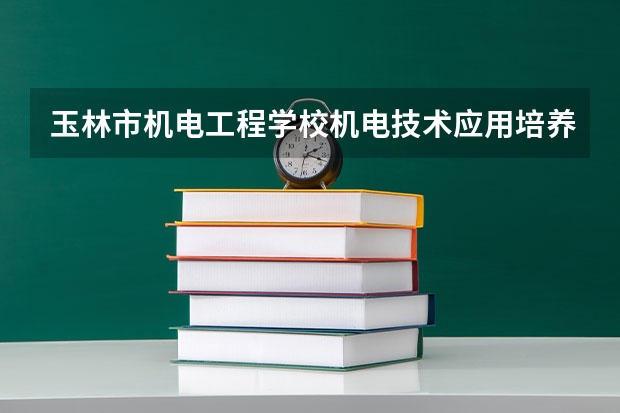 玉林市机电工程学校机电技术应用培养目标定位（证书介绍）