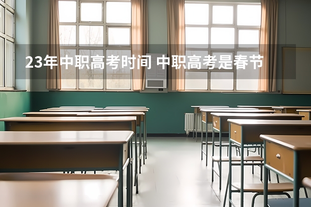 23年中职高考时间 中职高考是春节还是夏季