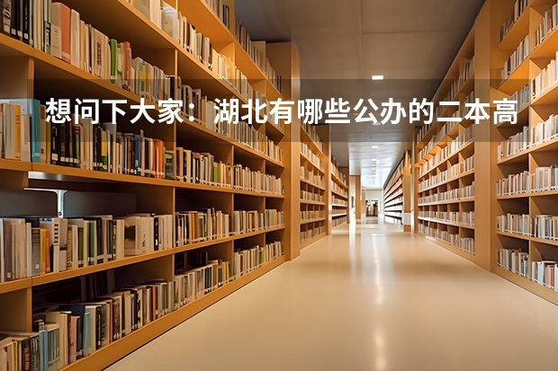 想问下大家：湖北有哪些公办的二本高校？（不是那种刚刚三本升为二本的民办高校，学费太贵无奈啊！），谢