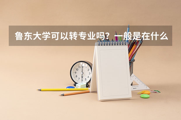 鲁东大学可以转专业吗?一般是在什么时候