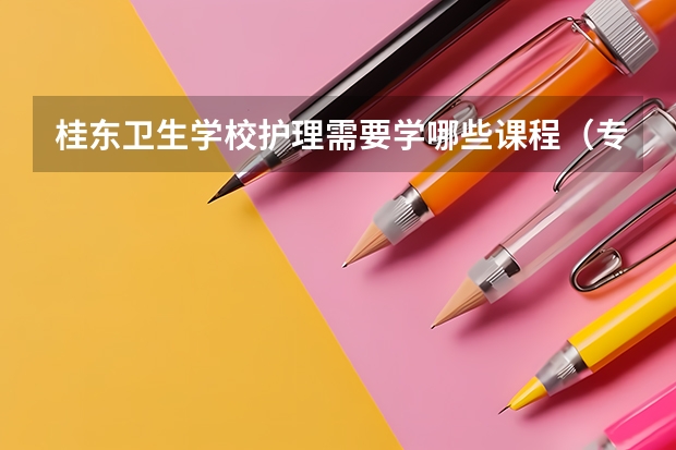 桂东卫生学校护理需要学哪些课程（专业能力要求）