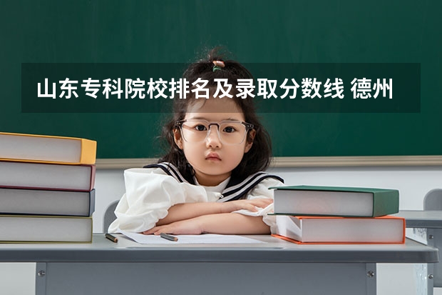山东专科院校排名及录取分数线 德州学院专科录取分数线