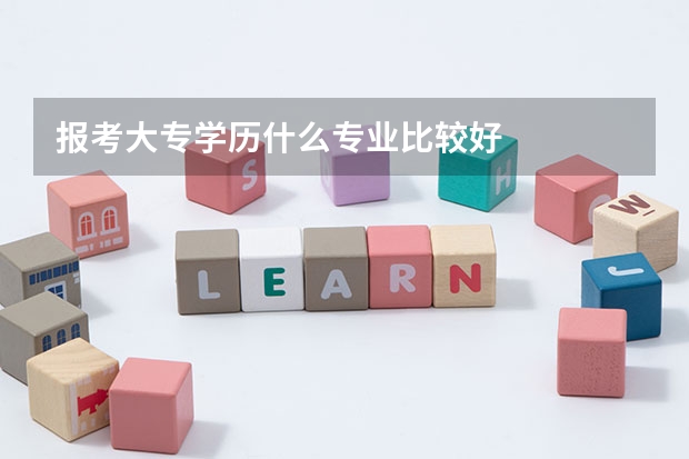 报考大专学历什么专业比较好