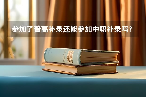 参加了普高补录还能参加中职补录吗？