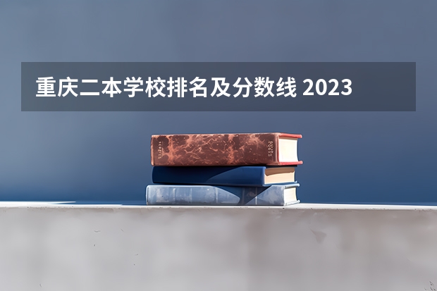 重庆二本学校排名及分数线 2023年二本投档分数及名次表