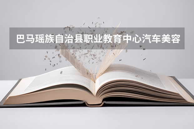巴马瑶族自治县职业教育中心汽车美容与装潢需要学哪些课程（专业能力要求）