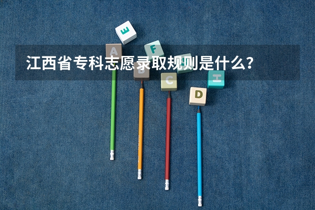 江西省专科志愿录取规则是什么？