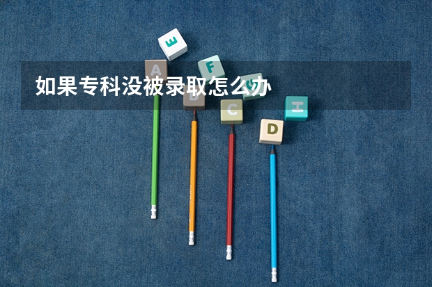 如果专科没被录取怎么办