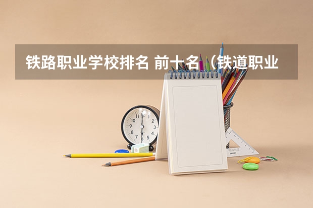铁路职业学校排名 前十名（铁道职业学院排名）
