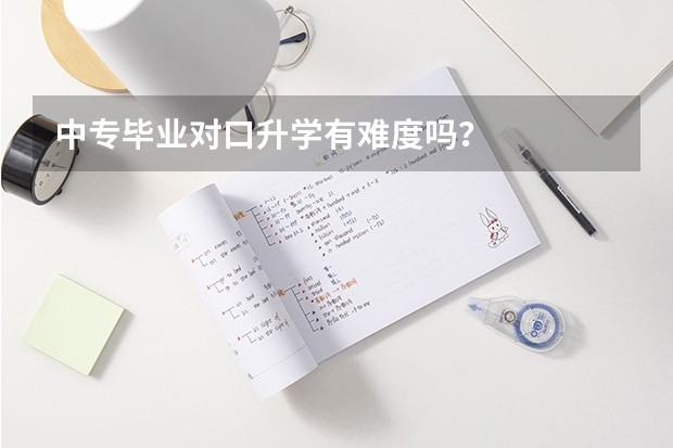 中专毕业对口升学有难度吗?