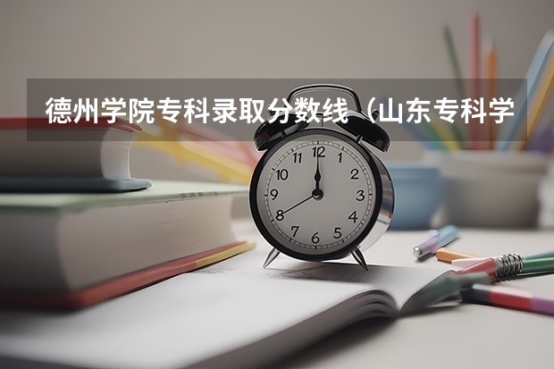 德州学院专科录取分数线（山东专科学校排名及录取分数线）