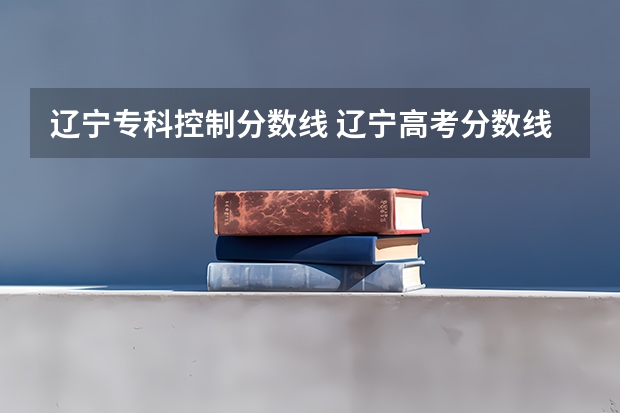 辽宁专科控制分数线 辽宁高考分数线2023一本,二本,专科分数线