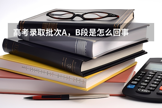 高考录取批次A,B段是怎么回事