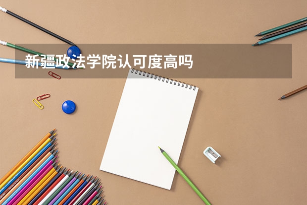 新疆政法学院认可度高吗