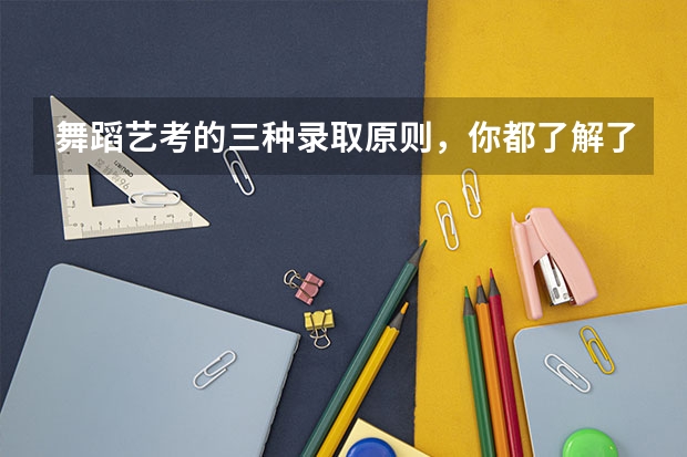 舞蹈艺考的三种录取原则，你都了解了吗？