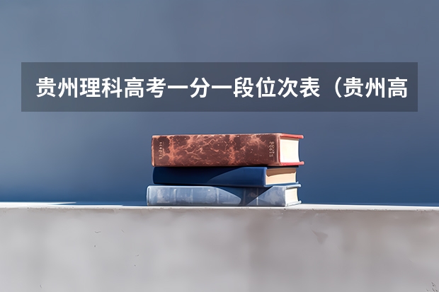贵州理科高考一分一段位次表（贵州高考志愿录取规则）