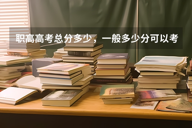 职高高考总分多少，一般多少分可以考上本科？