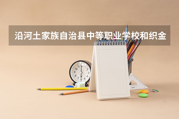 沿河土家族自治县中等职业学校和织金县中等职业学校哪个好 对比介绍