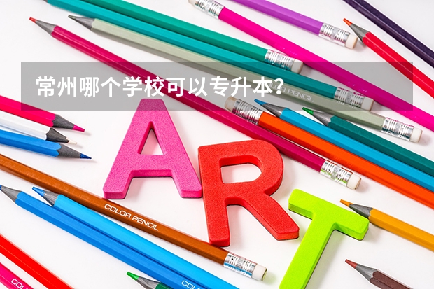 常州哪个学校可以专升本?