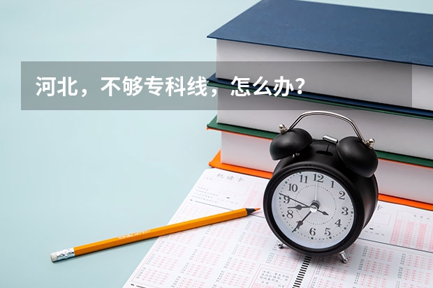 河北，不够专科线，怎么办？