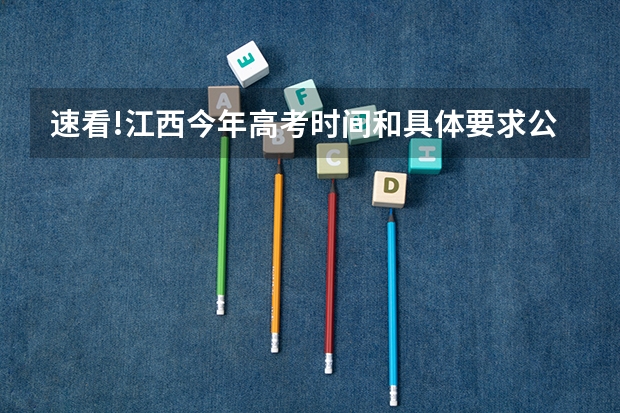 速看!江西今年高考时间和具体要求公布(江西软件职业技术大学报考政策解读)