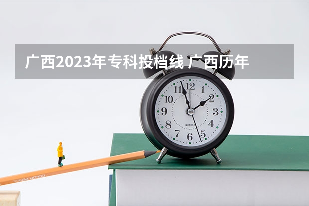 广西2023年专科投档线 广西历年高考录取分数线
