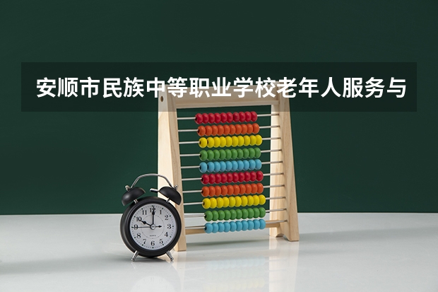 安顺市民族中等职业学校老年人服务与管理需要学哪些课程（专业能力要求）