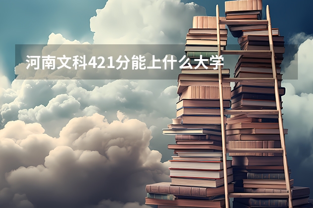 河南文科421分能上什么大学