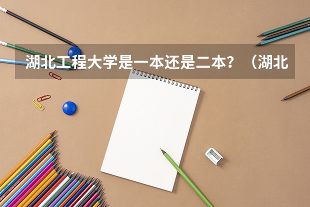 湖北工程大学是一本还是二本?(湖北二本学校排名)