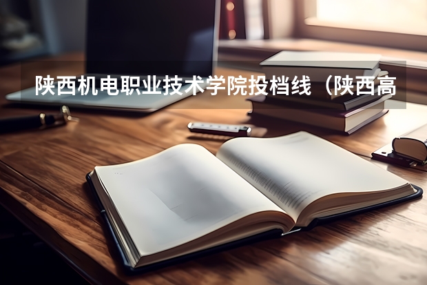 陕西机电职业技术学院投档线（陕西高考各高校投档线2023）