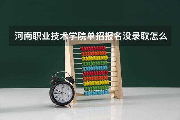 河南职业技术学院单招报名没录取怎么办，可以调剂其他专业吗？