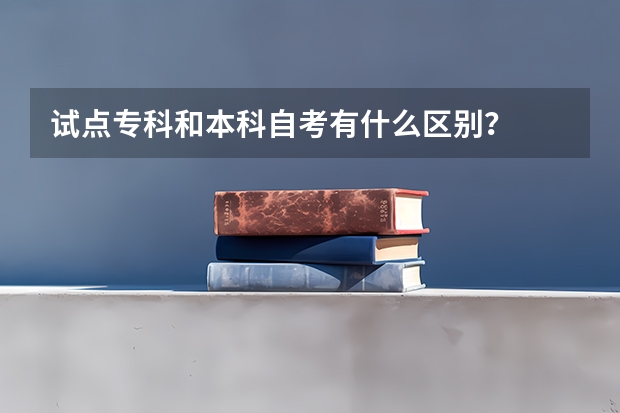 试点专科和本科自考有什么区别?