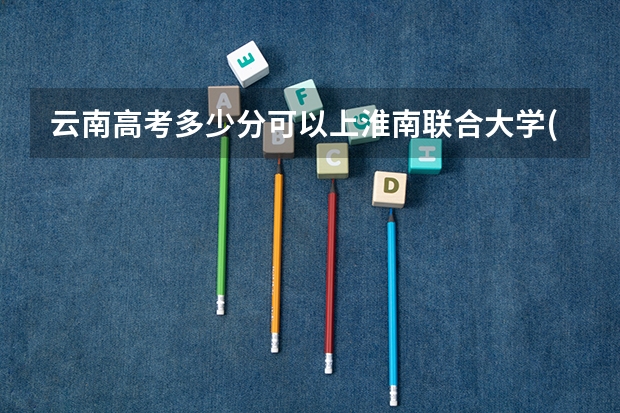 云南高考多少分可以上淮南联合大学(最低分+最低位次排名)