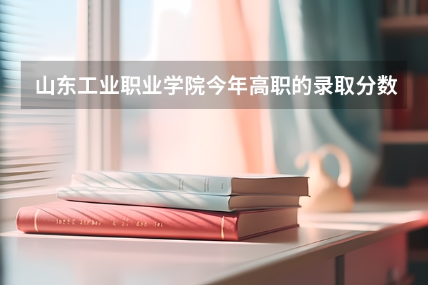 山东工业职业学院今年高职的录取分数大约是多少？？