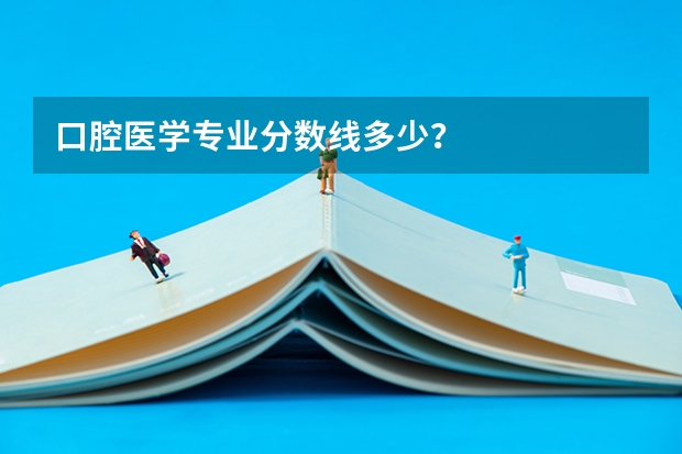口腔医学专业分数线多少？