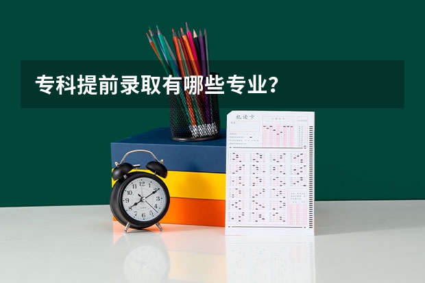 专科提前录取有哪些专业?