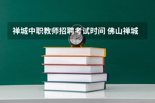 禅城中职教师招聘考试时间 佛山禅城区张槎中心幼儿园、望江幼儿园教师招聘35名公告 ?