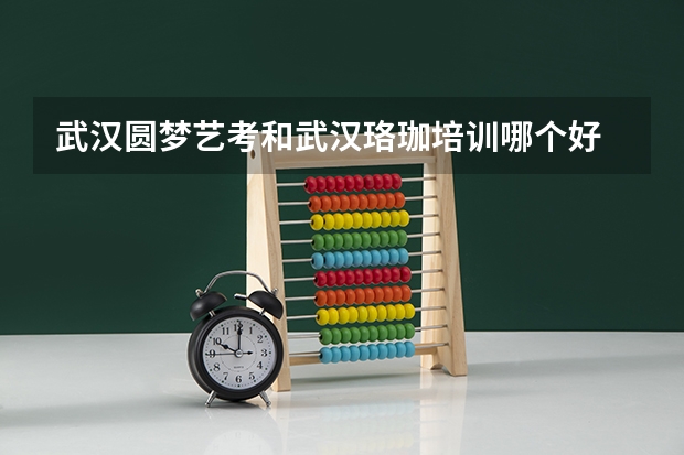 武汉圆梦艺考和武汉珞珈培训哪个好
