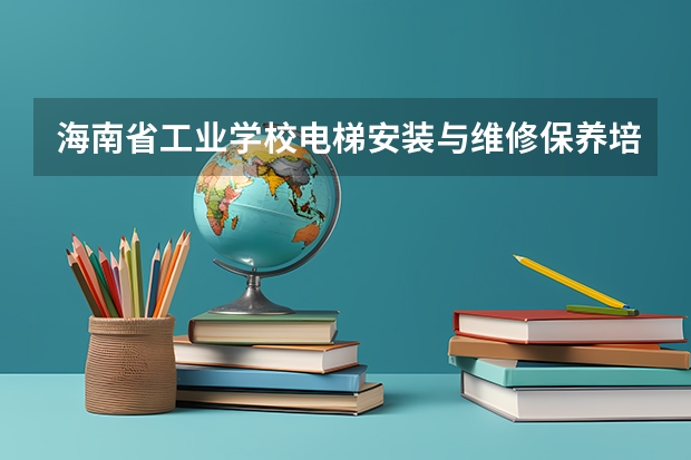 海南省工业学校电梯安装与维修保养培养目标定位（证书介绍）