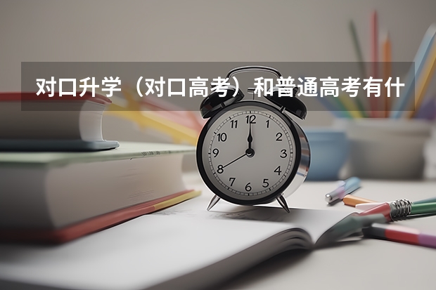 对口升学（对口高考）和普通高考有什么区别