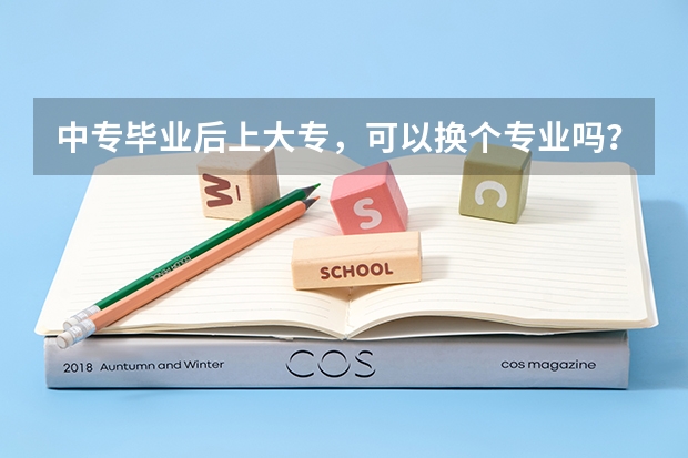 中专毕业后上大专，可以换个专业吗？
