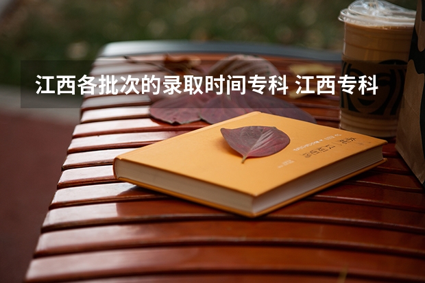 江西各批次的录取时间专科 江西专科录取查询时间