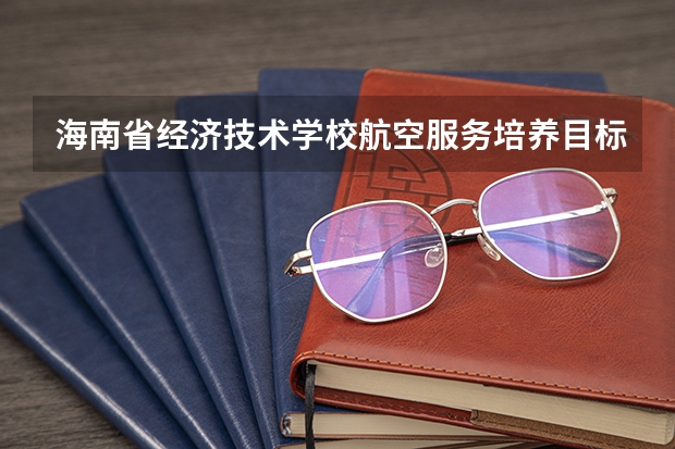 海南省经济技术学校航空服务培养目标定位（证书介绍）