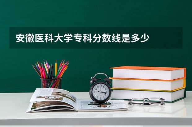 安徽医科大学专科分数线是多少