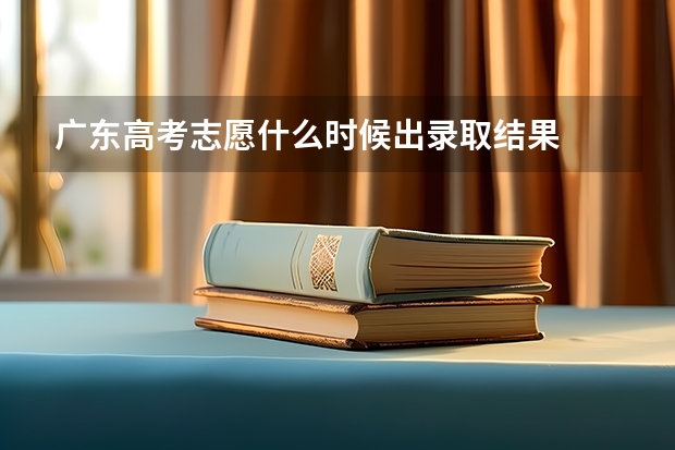 广东高考志愿什么时候出录取结果